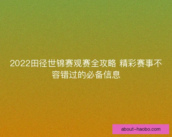2022田径世锦赛观赛全攻略 精彩赛事不容错过的必备信息