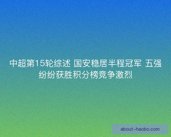 中超第15轮综述 国安稳居半程冠军 五强纷纷获胜积分榜竞争激烈