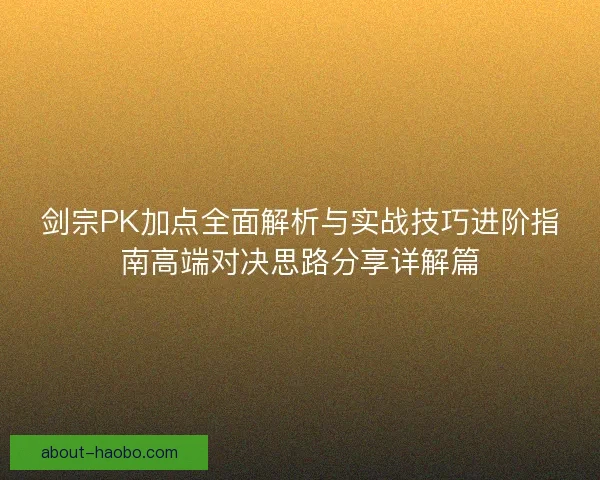 剑宗PK加点全面解析与实战技巧进阶指南高端对决思路分享详解篇