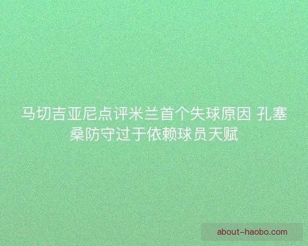 马切吉亚尼点评米兰首个失球原因 孔塞桑防守过于依赖球员天赋