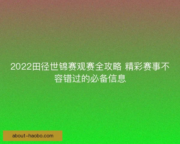 2022田径世锦赛观赛全攻略 精彩赛事不容错过的必备信息