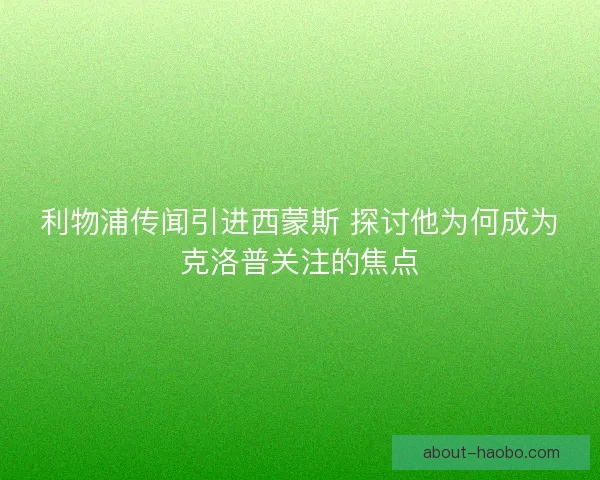 利物浦传闻引进西蒙斯 探讨他为何成为克洛普关注的焦点