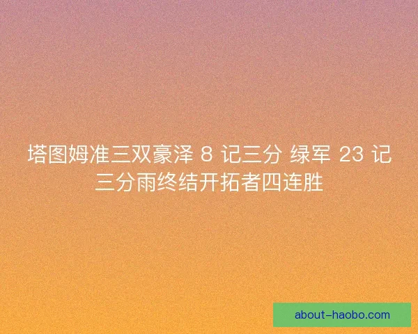 塔图姆准三双豪泽 8 记三分 绿军 23 记三分雨终结开拓者四连胜